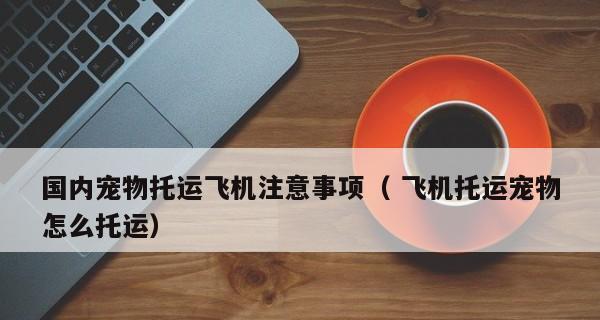 托运宠物狗需注意的事项（关爱宠物，安心旅行）